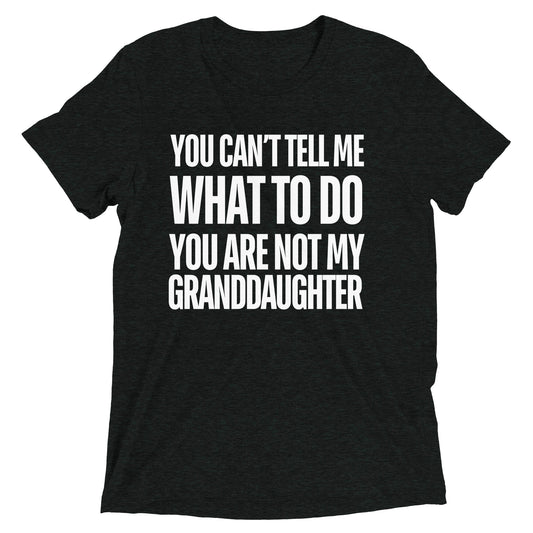 You Can’t Tell Me What To Do You Are Not My Granddaughter T-shirt
